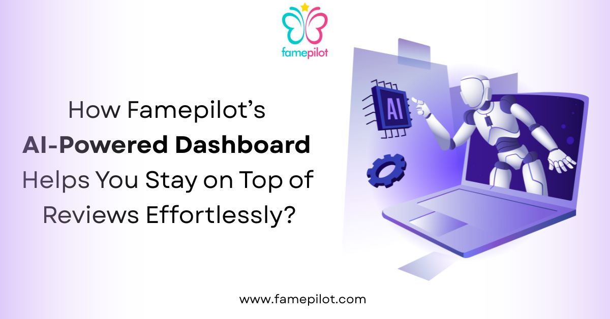 How Famepilot’s AI-Powered Dashboard Helps You Stay on Top of Reviews Effortlessly?